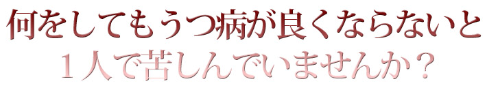 何をしてもうつ病が良くならないと