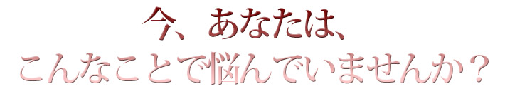 こんなことで悩んでいませんか？